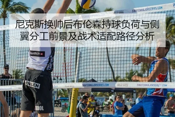 尼克斯换帅后布伦森持球负荷与侧翼分工前景及战术适配路径分析